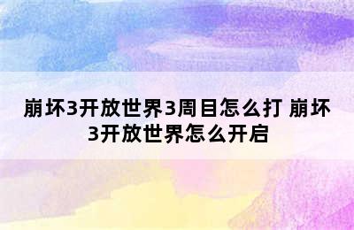 崩坏3开放世界3周目怎么打 崩坏3开放世界怎么开启